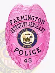 Pink Farmington Police Detective Sergeant badge made from metal, showing a detailed eagle design at the top, bold black lettering including "FARMINGTON DETECTIVE SERGEANT" and "POLICE 45," and the official State of Maine seal in the center, equipped with a safety pin for secure attachment.